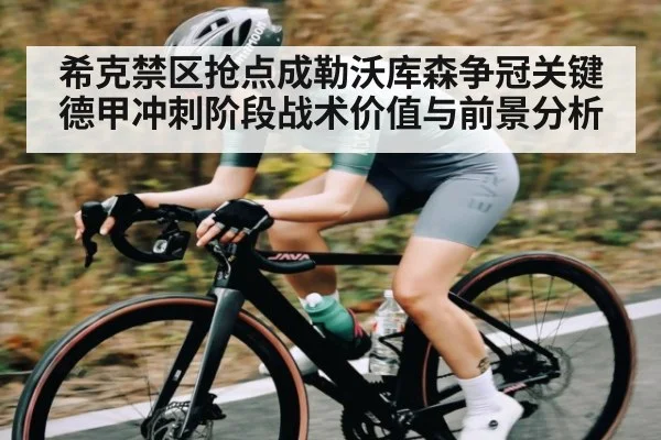 希克禁区抢点成勒沃库森争冠关键 德甲冲刺阶段战术价值与前景分析