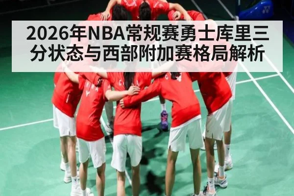 2026年NBA常规赛勇士库里三分状态与西部附加赛格局解析