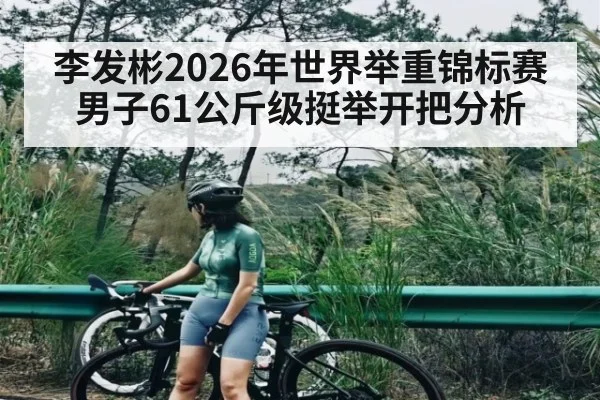 李发彬2026年世界举重锦标赛男子61公斤级挺举开把分析